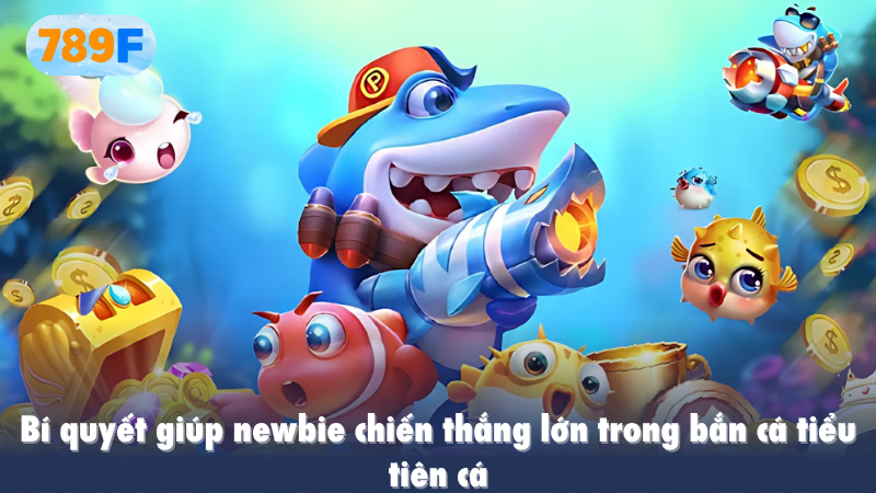 Bí quyết giúp newbie chiến thắng lớn trong bắn cá tiểu tiên cá
