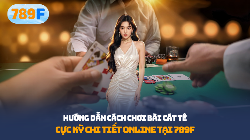 hướng dẫn cách chơi bài Cát tê chi tiết