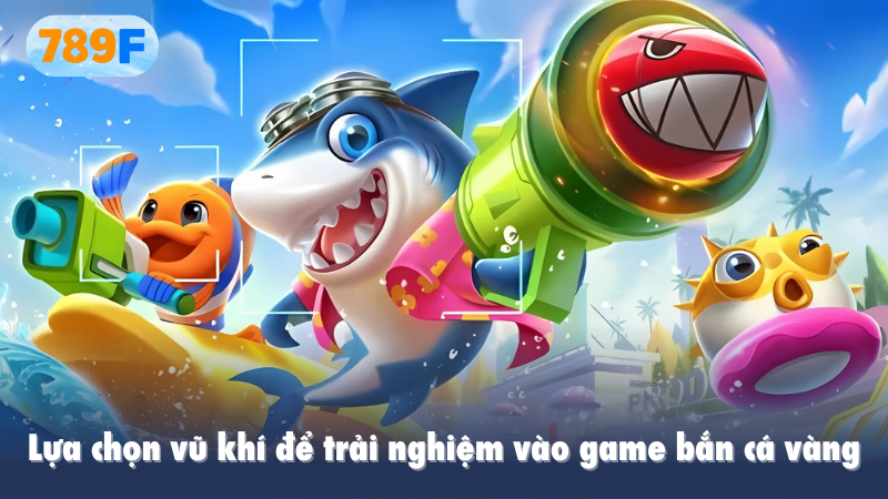 Lựa chọn vũ khí để trải nghiệm vào game bắn cá vàng